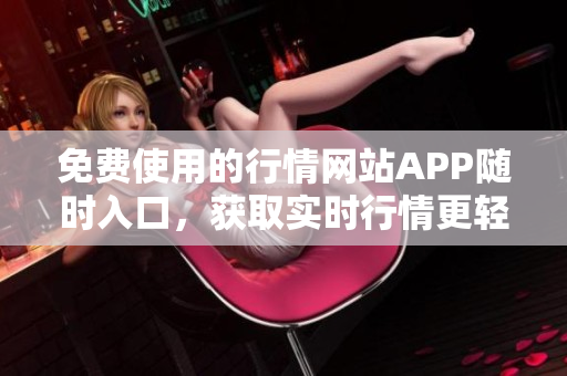 免費(fèi)使用的行情網(wǎng)站APP隨時(shí)入口，獲取實(shí)時(shí)行情更輕松