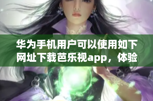 華為手機用戶可以使用如下網(wǎng)址下載芭樂視app，體驗豐富的視頻內(nèi)容。