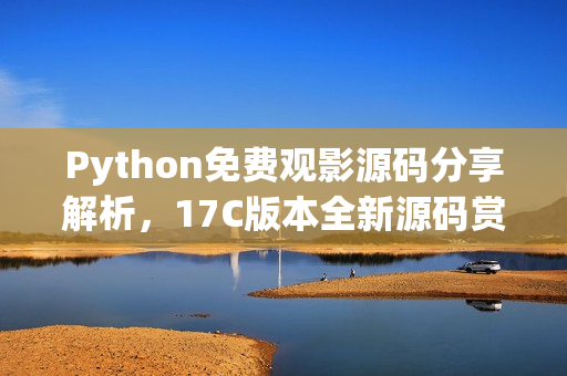 Python免費(fèi)觀影源碼分享解析，17C版本全新源碼賞析