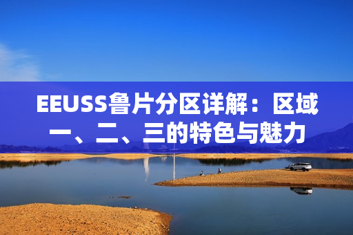 EEUSS魯片分區(qū)詳解：區(qū)域一、二、三的特色與魅力