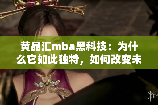 黃品匯mba黑科技：為什么它如此獨(dú)特，如何改變未來(lái)商業(yè)？