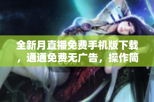 全新月直播免費手機版下載，通通免費無廣告，操作簡單流暢不卡頓