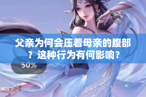 父親為何會(huì)壓著母親的腹部？這種行為有何影響？