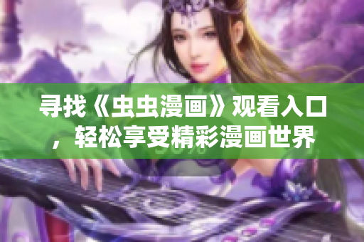 尋找《蟲蟲漫畫》觀看入口，輕松享受精彩漫畫世界