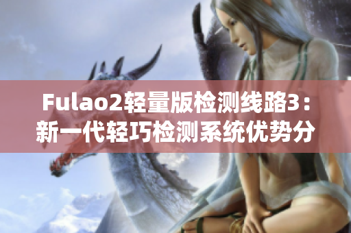 Fulao2輕量版檢測(cè)線路3：新一代輕巧檢測(cè)系統(tǒng)優(yōu)勢(shì)分析