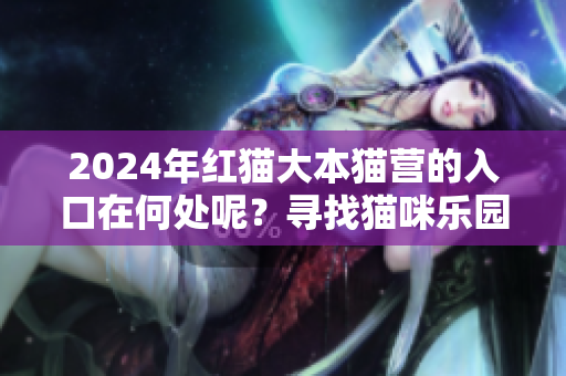 2024年紅貓大本貓營的入口在何處呢？尋找貓咪樂園的路！