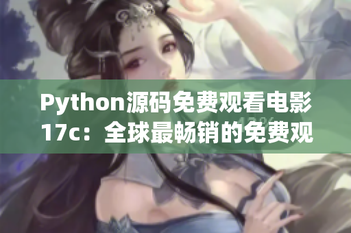 Python源碼免費(fèi)觀看電影17c：全球最暢銷的免費(fèi)觀看電影源碼分享
