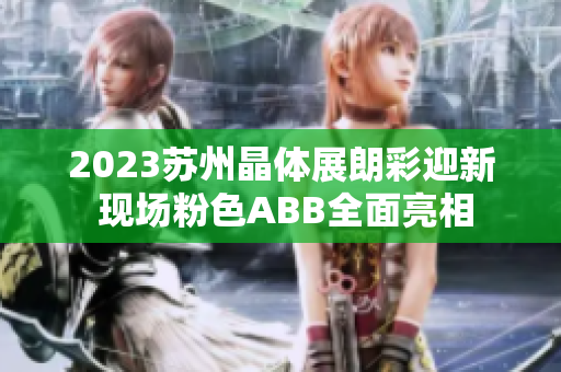 2023蘇州晶體展朗彩迎新 現(xiàn)場粉色ABB全面亮相