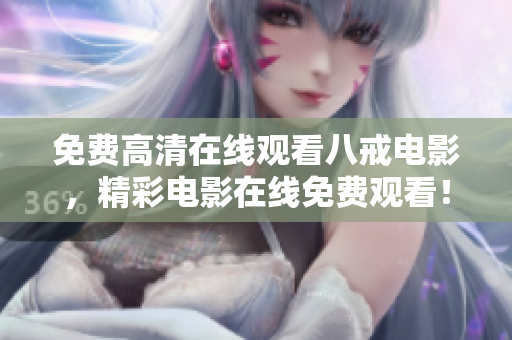 免費(fèi)高清在線觀看八戒電影，精彩電影在線免費(fèi)觀看！