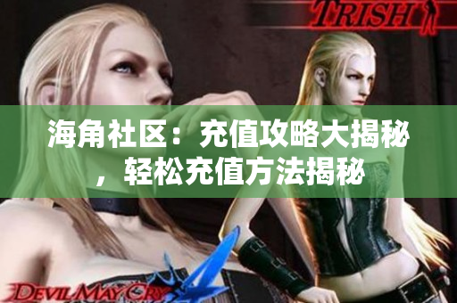 海角社區(qū)：充值攻略大揭秘，輕松充值方法揭秘
