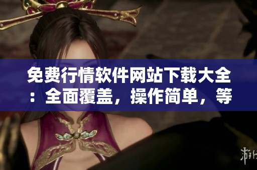 免費(fèi)行情軟件網(wǎng)站下載大全：全面覆蓋，操作簡(jiǎn)單，等你來(lái)試！