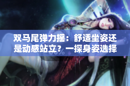 雙馬尾彈力搖：舒適坐姿還是動感站立？一探身姿選擇對健康的影響