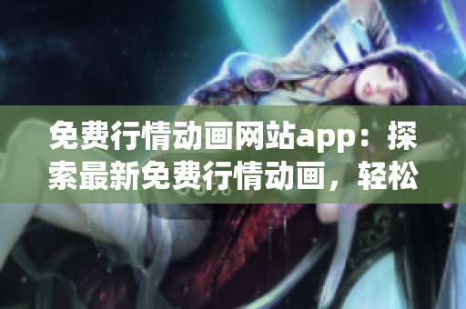 免費行情動畫網(wǎng)站app：探索最新免費行情動畫，輕松觀看優(yōu)質(zhì)內(nèi)容