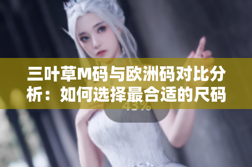 三葉草M碼與歐洲碼對(duì)比分析：如何選擇最合適的尺碼？