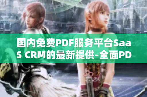 國內(nèi)免費PDF服務(wù)平臺SaaS CRM的最新提供-全面PDF功能免費下載