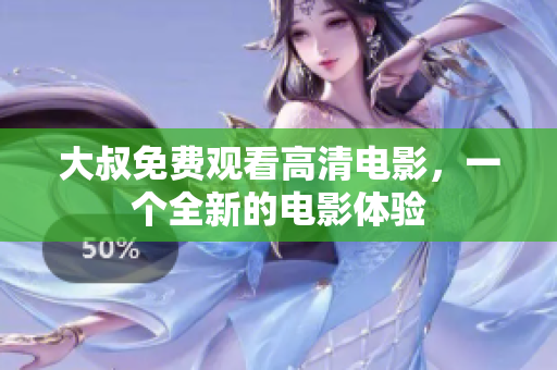 大叔免費觀看高清電影，一個全新的電影體驗