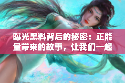 曝光黑料背后的秘密：正能量帶來的故事，讓我們一起深夜吃瓜！