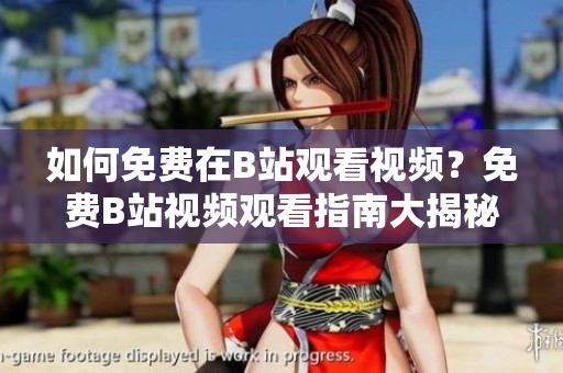 如何免費(fèi)在B站觀看視頻？免費(fèi)B站視頻觀看指南大揭秘