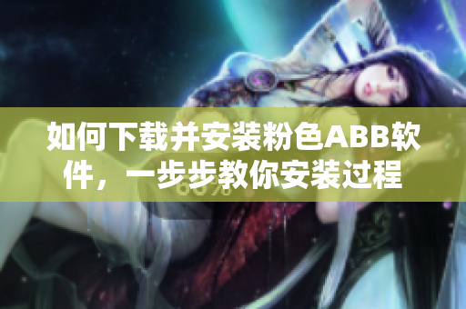 如何下載并安裝粉色ABB軟件，一步步教你安裝過程
