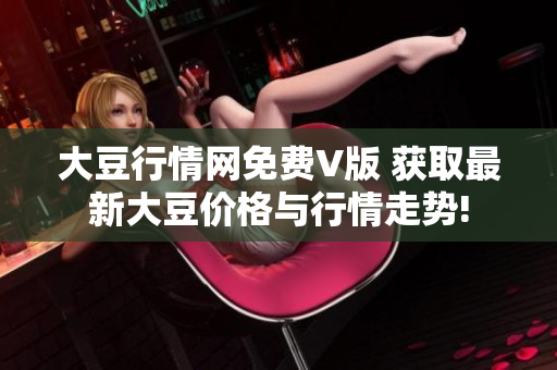 大豆行情網(wǎng)免費(fèi)V版 獲取最新大豆價(jià)格與行情走勢!