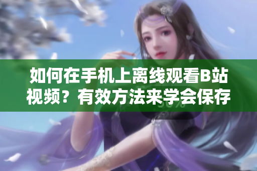 如何在手機(jī)上離線觀看B站視頻？有效方法來學(xué)會(huì)保存B站視頻并觀看 