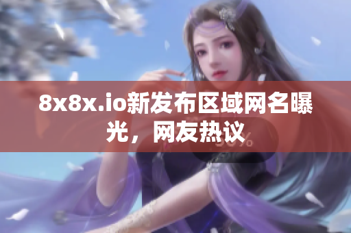 8x8x.io新發(fā)布區(qū)域網名曝光，網友熱議