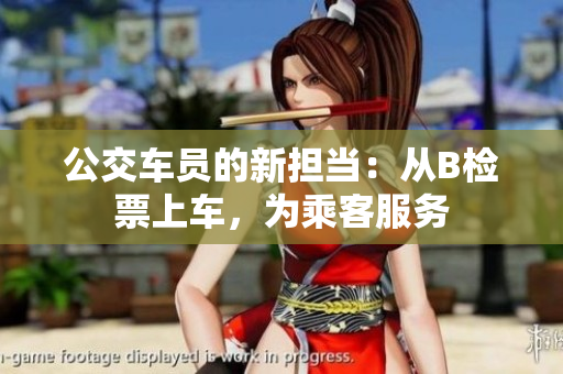 公交車員的新?lián)?dāng)：從B檢票上車，為乘客服務(wù)