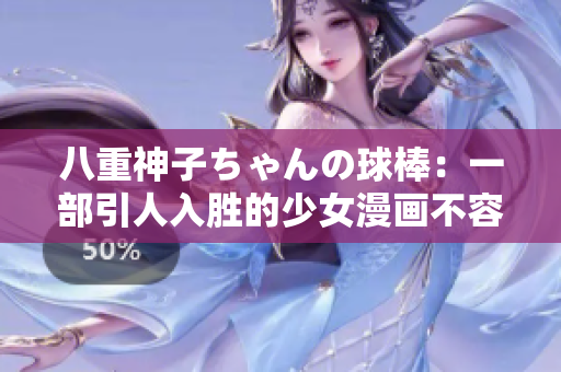 八重神子ちゃんの球棒：一部引人入勝的少女漫畫不容錯過