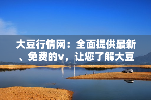 大豆行情網(wǎng)：全面提供最新、免費的v，讓您了解大豆市場動態(tài)