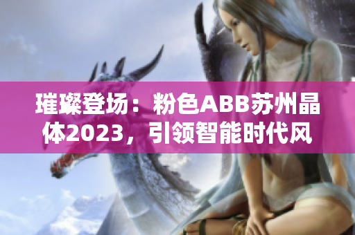 璀璨登場：粉色ABB蘇州晶體2023，引領智能時代風潮