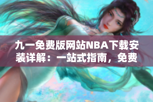 九一免費(fèi)版網(wǎng)站NBA下載安裝詳解：一站式指南，免費(fèi)下載，安裝教程全解析