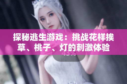 探秘逃生游戲：挑戰(zhàn)花樣挨草、桃子、燈的刺激體驗(yàn)