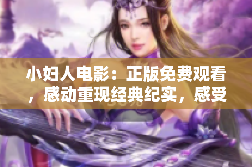 小婦人電影：正版免費觀看，感動重現(xiàn)經(jīng)典紀(jì)實，感受家庭情感新時代，全網(wǎng)獨家呈現(xiàn)。