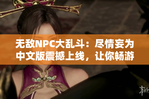 無敵NPC大亂斗：盡情妄為中文版震撼上線，讓你暢游在自由自在的游戲世界！
