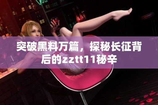 突破黑料萬篇，探秘長征背后的zztt11秘辛