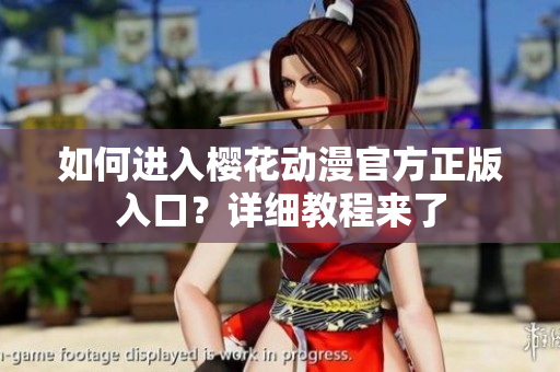 如何進(jìn)入櫻花動(dòng)漫官方正版入口？詳細(xì)教程來(lái)了