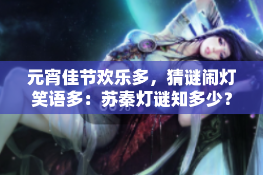 元宵佳節(jié)歡樂多，猜謎鬧燈笑語多：蘇秦?zé)糁i知多少？