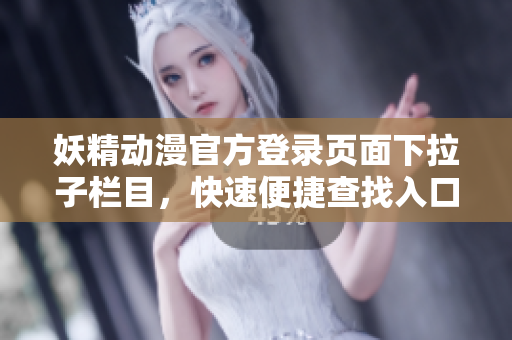 妖精動(dòng)漫官方登錄頁面下拉子欄目，快速便捷查找入口