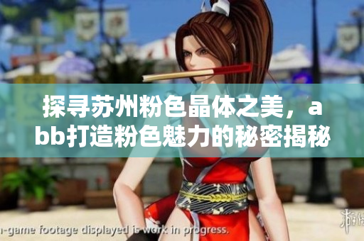 探尋蘇州粉色晶體之美，abb打造粉色魅力的秘密揭秘