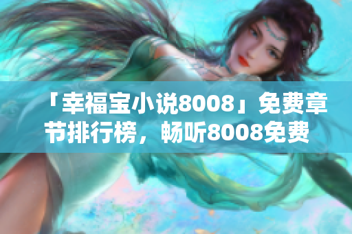 「幸福寶小說8008」免費章節(jié)排行榜，暢聽8008免費小說，開啟幸福閱讀之旅