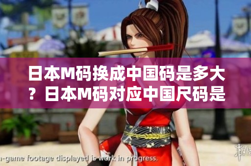 日本M碼換成中國碼是多大？日本M碼對應中國尺碼是多少？