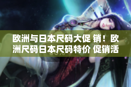 歐洲與日本尺碼大促 銷！歐洲尺碼日本尺碼特價 促銷活動推出