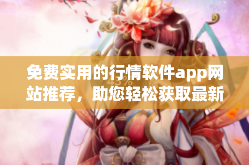 免費實用的行情軟件app網(wǎng)站推薦，助您輕松獲取最新股市資訊