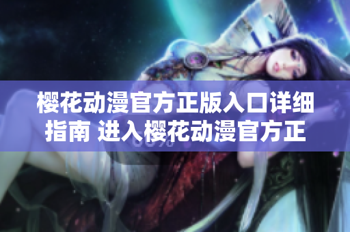 櫻花動(dòng)漫官方正版入口詳細(xì)指南 進(jìn)入櫻花動(dòng)漫官方正版平臺(tái)的完整指引