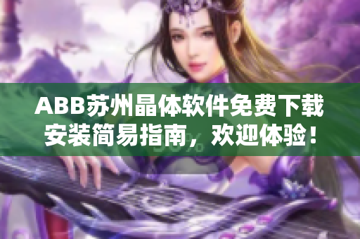 ABB蘇州晶體軟件免費(fèi)下載安裝簡(jiǎn)易指南，歡迎體驗(yàn)！