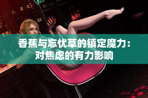 香蕉與忘憂草的鎮(zhèn)定魔力：對(duì)焦慮的有力影響