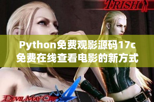 Python免費(fèi)觀影源碼17c免費(fèi)在線查看電影的新方式