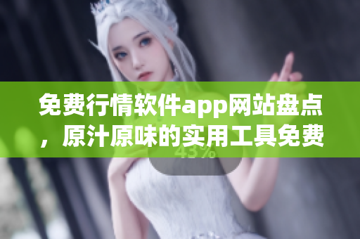 免費(fèi)行情軟件app網(wǎng)站盤點(diǎn)，原汁原味的實(shí)用工具免費(fèi)下載
