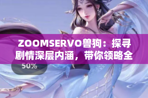 ZOOMSERVO獸狗：探尋劇情深層內(nèi)涵，帶你領略全新視角