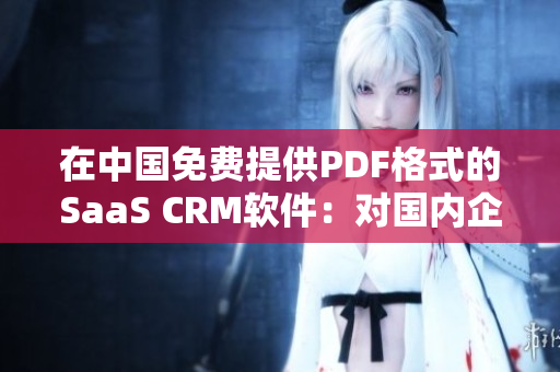 在中國免費提供PDF格式的SaaS CRM軟件：對國內(nèi)企業(yè)的影響及前景展望